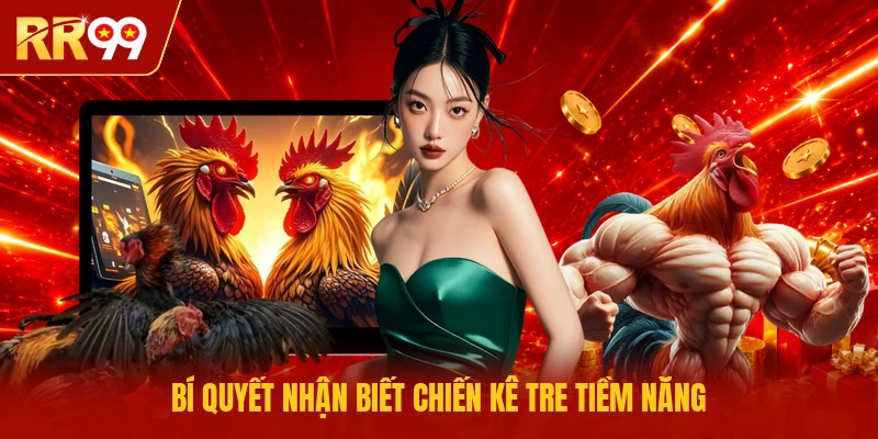 Bí quyết nhận biết chiến kê Tre tiềm năng
