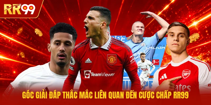 Góc giải đáp thắc mắc liên quan đến cược chấp RR99