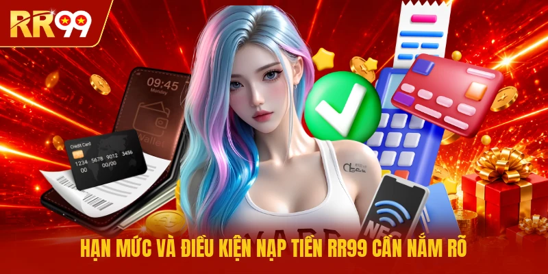 Hạn mức và điều kiện nạp tiền RR99 cần nắm rõ