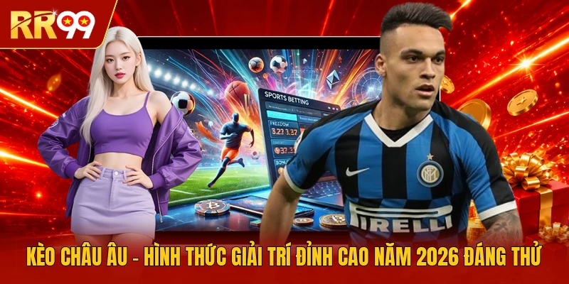Kèo Châu Âu - Hình Thức Giải Trí Đỉnh Cao Năm 2026 Đáng Thử