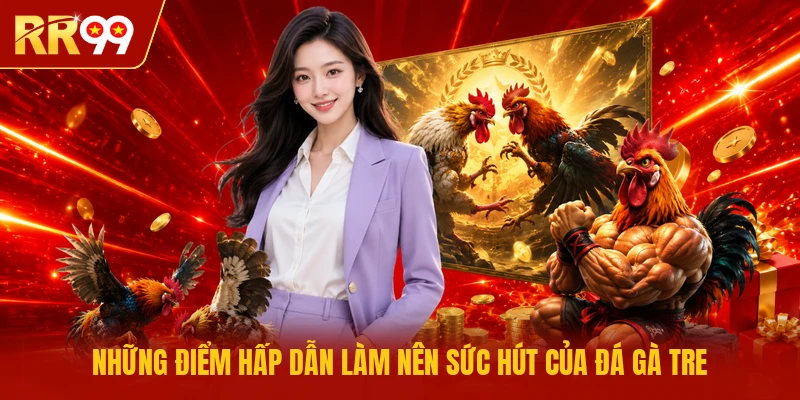 Những điểm hấp dẫn làm nên sức hút của đá gà Tre