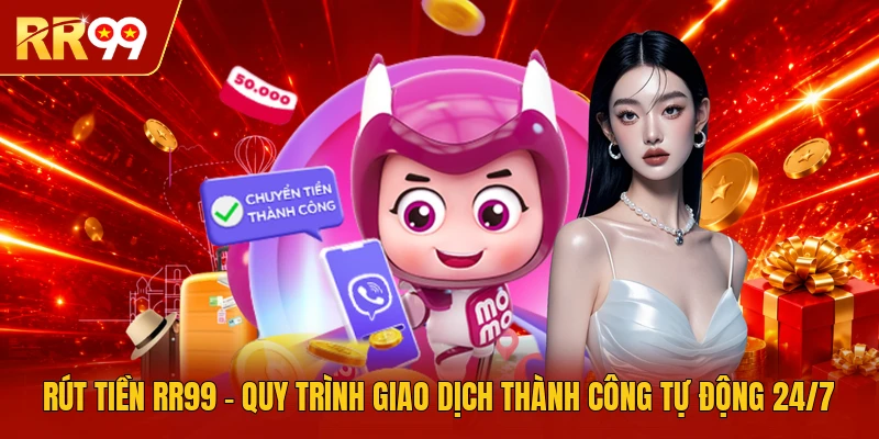Rút Tiền RR99 | Quy Trình Giao Dịch Thành Công Tự Động 24/7