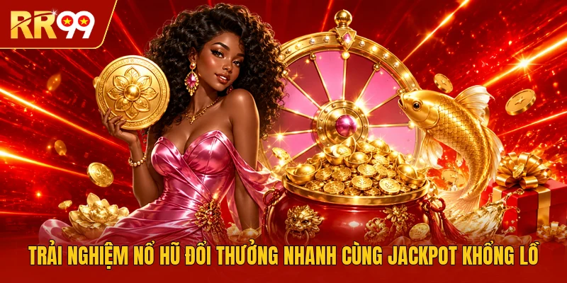 Trải nghiệm nổ hũ đổi thưởng nhanh cùng Jackpot khổng lồ